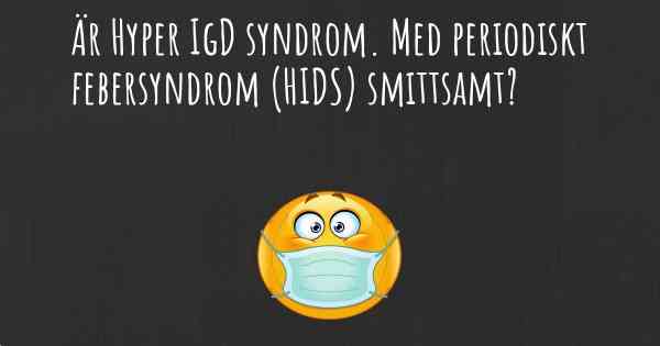 Är Hyper IgD syndrom. Med periodiskt febersyndrom (HIDS) smittsamt?