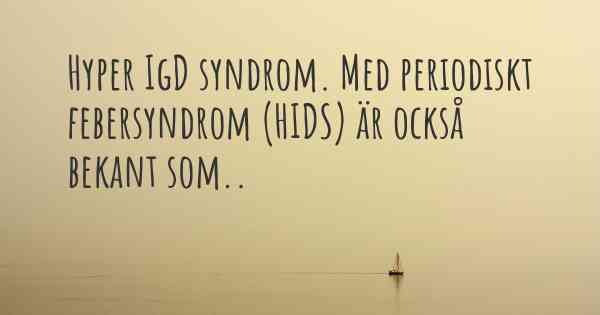 Hyper IgD syndrom. Med periodiskt febersyndrom (HIDS) är också bekant som..