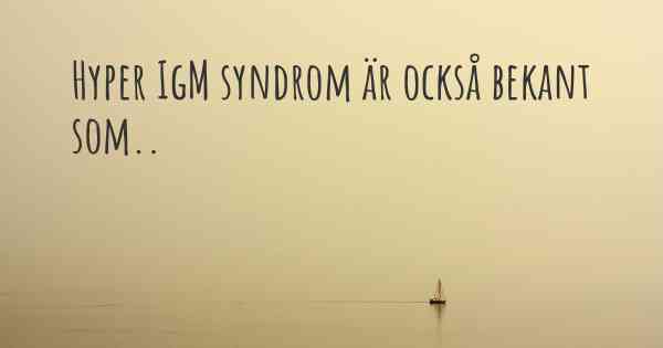 Hyper IgM syndrom är också bekant som..
