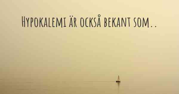 Hypokalemi är också bekant som..