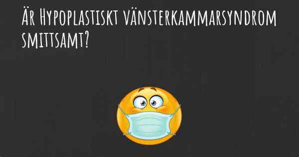 Är Hypoplastiskt vänsterkammarsyndrom smittsamt?