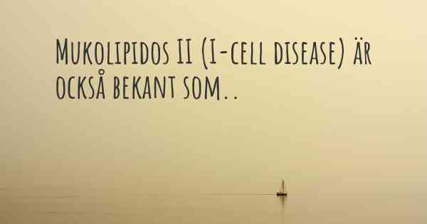 Mukolipidos II (I-cell disease) är också bekant som..