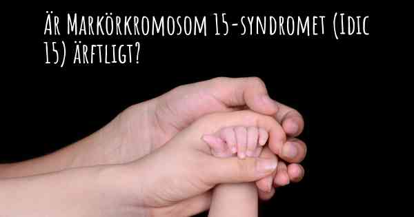 Är Markörkromosom 15-syndromet (Idic 15) ärftligt?