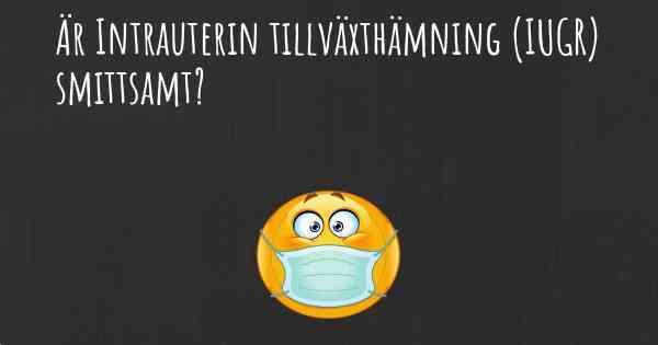 Är Intrauterin tillväxthämning (IUGR) smittsamt?