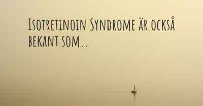 Isotretinoin Syndrome är också bekant som..