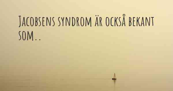 Jacobsens syndrom är också bekant som..
