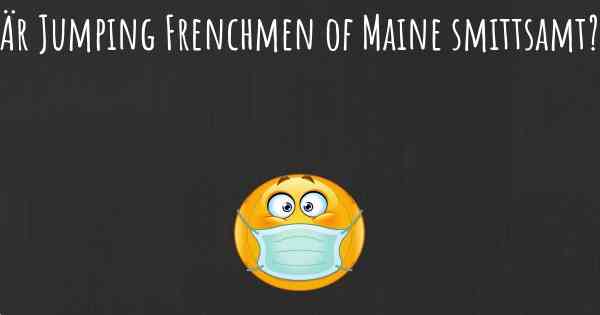 Är Jumping Frenchmen of Maine smittsamt?