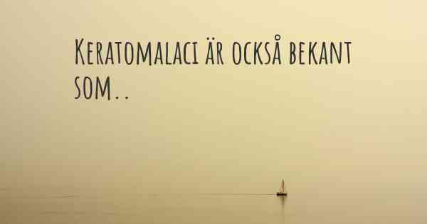 Keratomalaci är också bekant som..