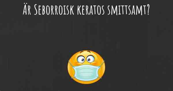 Är Seborroisk keratos smittsamt?