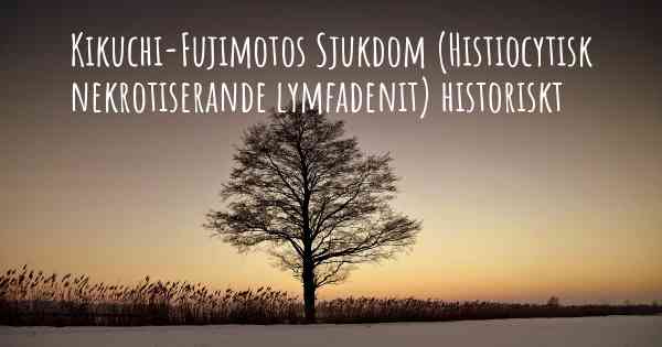 Kikuchi-Fujimotos Sjukdom (Histiocytisk nekrotiserande lymfadenit) historiskt