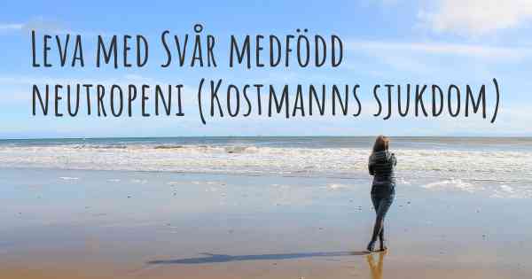 Leva med Svår medfödd neutropeni (Kostmanns sjukdom)