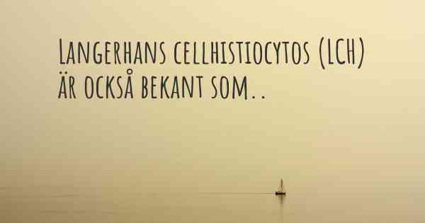 Langerhans cellhistiocytos (LCH) är också bekant som..