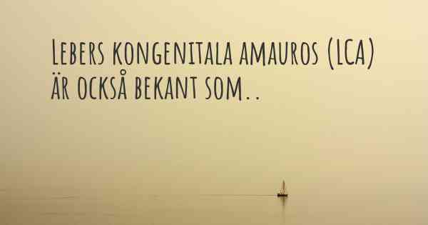 Lebers kongenitala amauros (LCA) är också bekant som..
