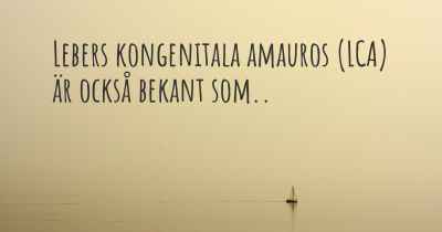Lebers kongenitala amauros (LCA) är också bekant som..