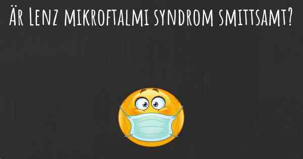 Är Lenz mikroftalmi syndrom smittsamt?