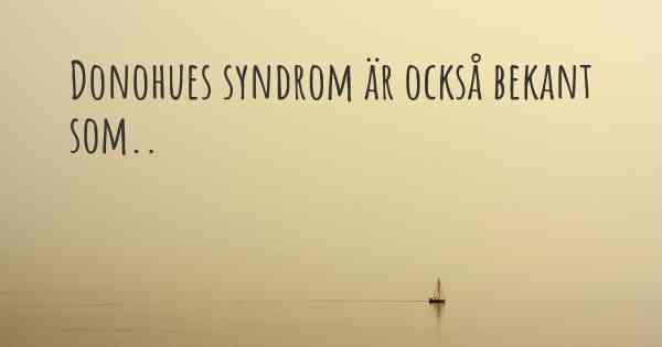 Donohues syndrom är också bekant som..