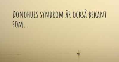 Donohues syndrom är också bekant som..