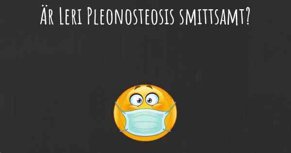 Är Leri Pleonosteosis smittsamt?