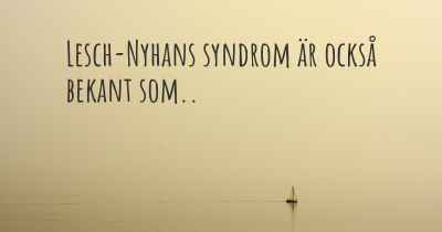 Lesch-Nyhans syndrom är också bekant som..