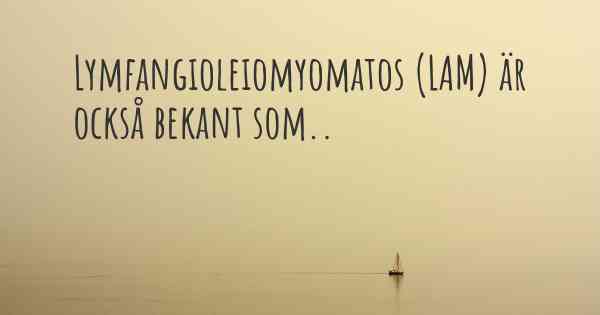 Lymfangioleiomyomatos (LAM) är också bekant som..