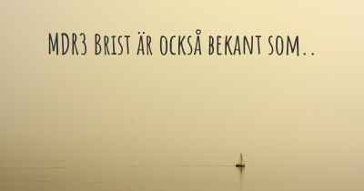 MDR3 Brist är också bekant som..