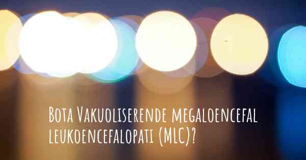 Bota Vakuoliserende megaloencefal leukoencefalopati (MLC)?