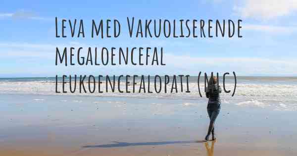 Leva med Vakuoliserende megaloencefal leukoencefalopati (MLC)