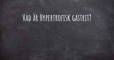Vad är Hypertrofisk gastrit?