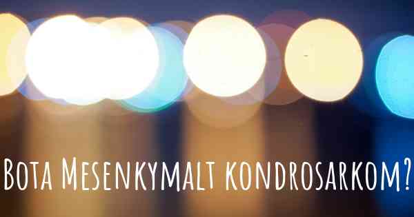 Bota Mesenkymalt kondrosarkom?