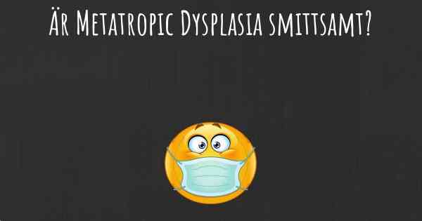 Är Metatropic Dysplasia smittsamt?