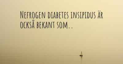 Nefrogen diabetes insipidus är också bekant som..