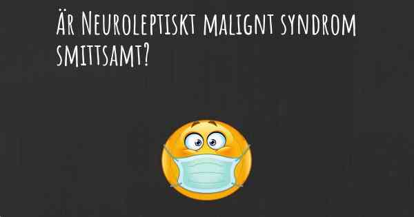 Är Neuroleptiskt malignt syndrom smittsamt?