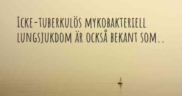 Icke-tuberkulös mykobakteriell lungsjukdom är också bekant som..