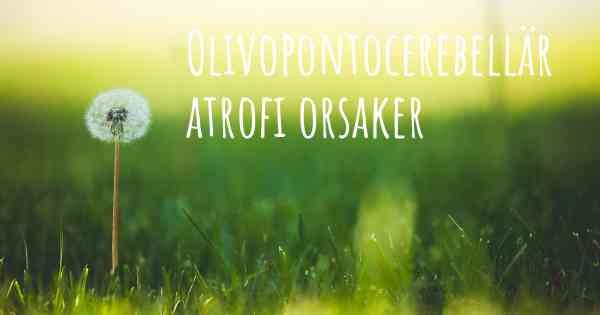 Olivopontocerebellär atrofi orsaker