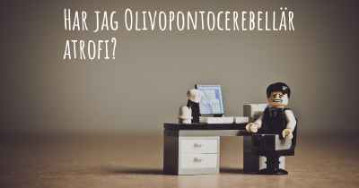 Har jag Olivopontocerebellär atrofi?