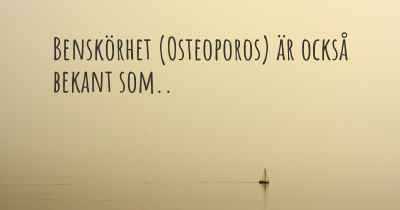 Benskörhet (Osteoporos) är också bekant som..