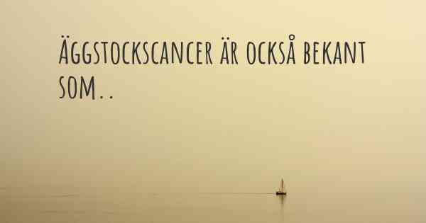 Äggstockscancer är också bekant som..