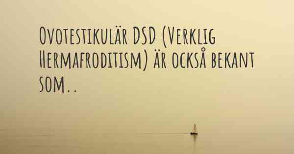 Ovotestikulär DSD (Verklig Hermafroditism) är också bekant som..