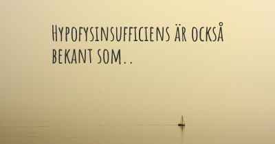 Hypofysinsufficiens är också bekant som..