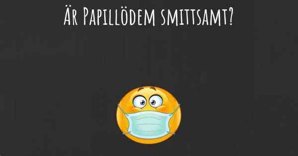 Är Papillödem smittsamt?