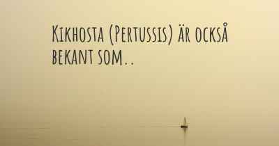 Kikhosta (Pertussis) är också bekant som..