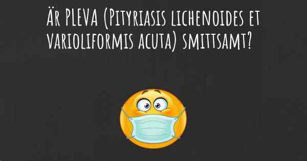 Är PLEVA (Pityriasis lichenoides et varioliformis acuta) smittsamt?