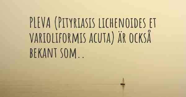 PLEVA (Pityriasis lichenoides et varioliformis acuta) är också bekant som..