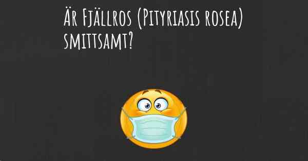 Är Fjällros (Pityriasis rosea) smittsamt?