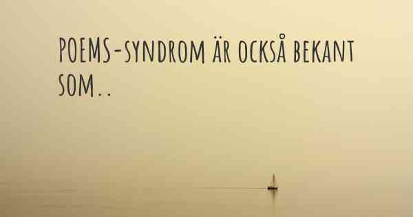 POEMS-syndrom är också bekant som..