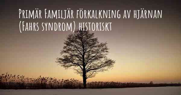 Primär Familjär förkalkning av hjärnan (Fahrs syndrom) historiskt