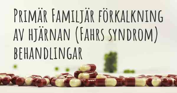 Primär Familjär förkalkning av hjärnan (Fahrs syndrom) behandlingar