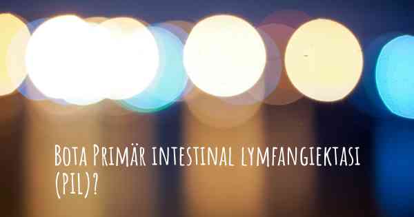 Bota Primär intestinal lymfangiektasi (PIL)?