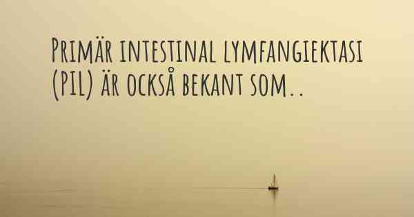 Primär intestinal lymfangiektasi (PIL) är också bekant som..