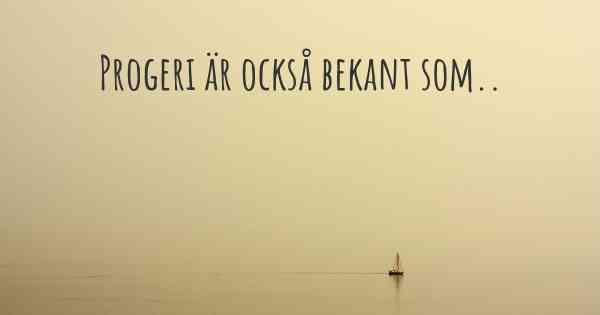Progeri är också bekant som..